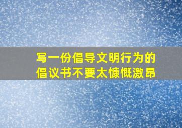 写一份倡导文明行为的倡议书,不要太慷慨激昂