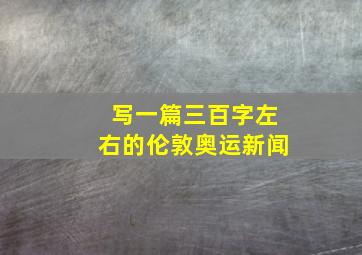 写一篇三百字左右的伦敦奥运新闻