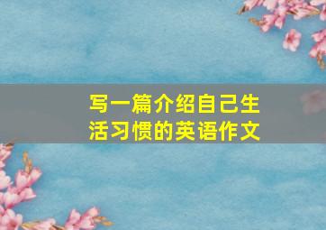 写一篇介绍自己生活习惯的英语作文