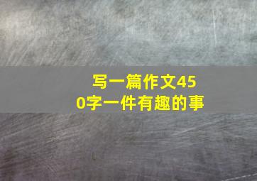 写一篇作文,450字,一件有趣的事,