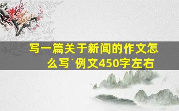 写一篇关于新闻的作文怎么写`例文450字左右