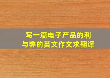 写一篇电子产品的利与弊的英文作文求翻译