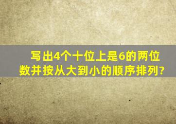 写出4个十位上是6的两位数,并按从大到小的顺序排列?