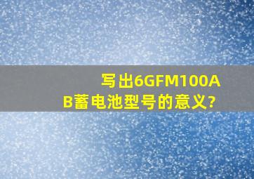 写出6GFM100AB、蓄电池型号的意义?