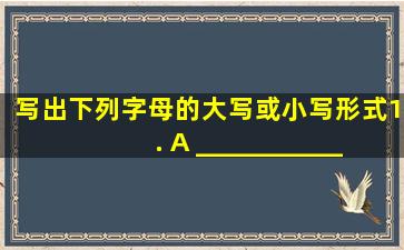 写出下列字母的大写或小写形式。1. A ______________3. F _______...