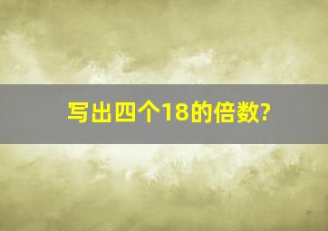 写出四个18的倍数?