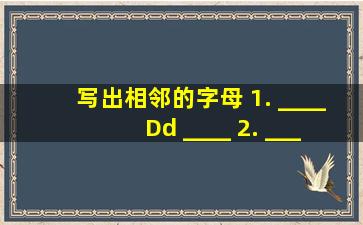 写出相邻的字母。 1. ____ Dd ____ 2. ____ Gg ____3. ____ Bb...