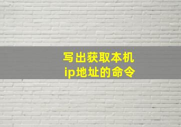 写出获取本机ip地址的命令