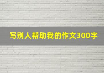 写别人帮助我的作文300字