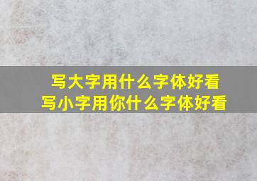 写大字用什么字体好看,写小字用你什么字体好看