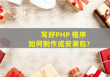 写好PHP 程序如何制作成安装包?
