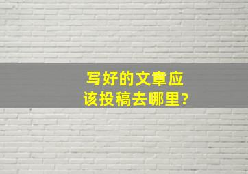 写好的文章应该投稿去哪里?