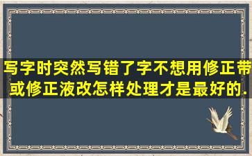 写字时突然写错了字,不想用修正带或修正液改,怎样处理才是最好的...