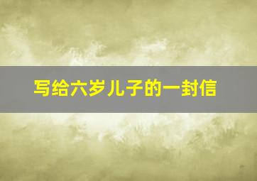 写给六岁儿子的一封信