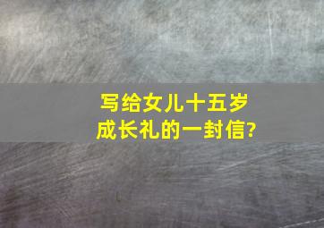 写给女儿十五岁成长礼的一封信?