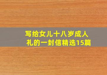 写给女儿十八岁成人礼的一封信(精选15篇)