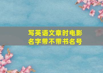 写英语文章时,电影名字带不带书名号