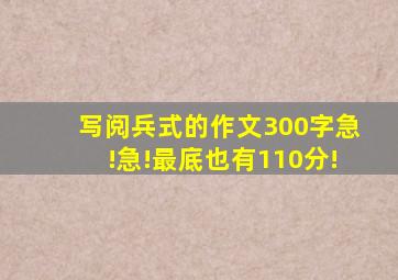 写阅兵式的作文300字,急!急!最底也有110分!