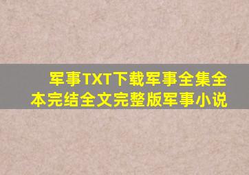 军事TXT下载,军事全集,全本,完结,全文,完整版,军事小说