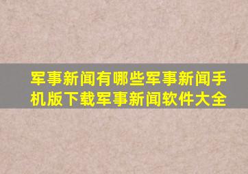 军事新闻有哪些军事新闻手机版下载军事新闻软件大全