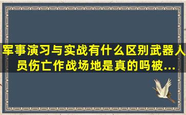 军事演习与实战有什么区别(武器、人员伤亡、作战场地是真的吗(被...