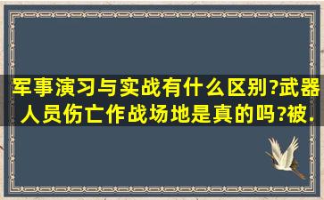 军事演习与实战有什么区别?武器、人员伤亡、作战场地是真的吗?被...