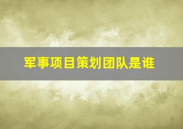 军事项目策划团队是谁