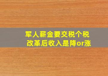 军人薪金要交税,个税改革后,收入是降or涨