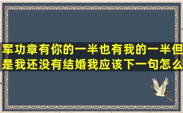 军功章有你的一半也有我的一半但是我还没有结婚我应该下一句怎么说...