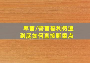 军官/警官福利待遇到底如何直接聊重点 