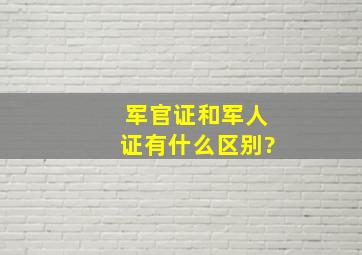 军官证和军人证有什么区别?