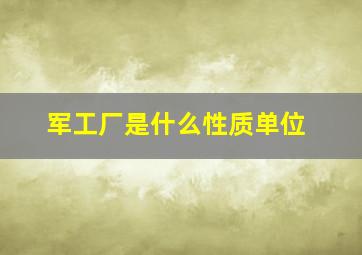 军工厂是什么性质单位