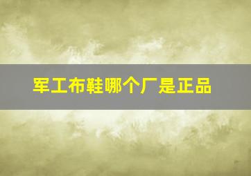 军工布鞋哪个厂是正品