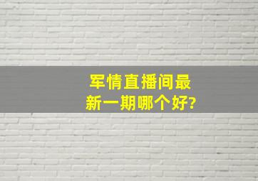 军情直播间最新一期哪个好?