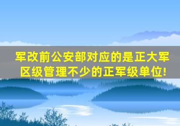 军改前,公安部对应的是正大军区级,管理不少的正军级单位!