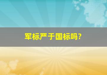 军标严于国标吗?