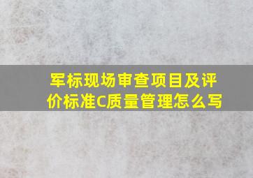 军标现场审查项目及评价标准C质量管理怎么写