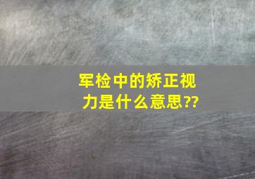 军检中的矫正视力是什么意思??