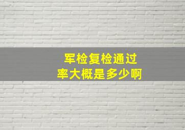 军检复检通过率大概是多少啊