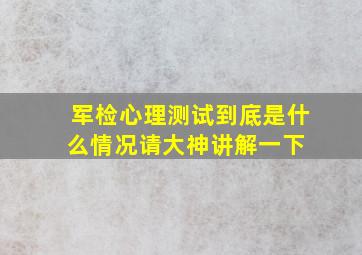 军检心理测试到底是什么情况,请大神讲解一下 