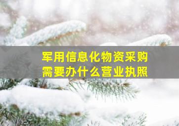 军用信息化物资采购需要办什么营业执照