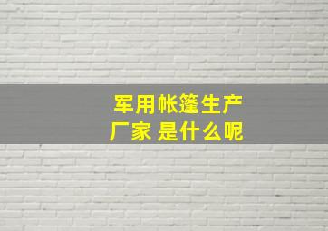 军用帐篷生产厂家 是什么呢