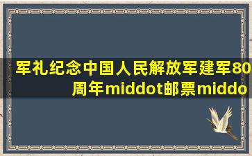 军礼纪念中国人民解放军建军80周年·邮票·功勋章·纪念币·珍藏册...