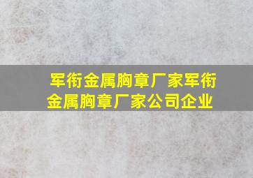 军衔金属胸章厂家军衔金属胸章厂家、公司、企业 