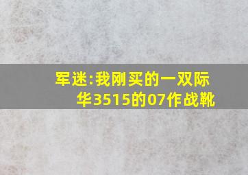 军迷:我刚买的一双际华3515的07作战靴。