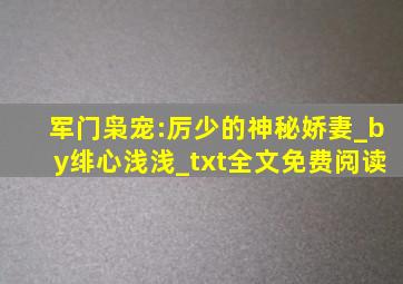 军门枭宠:厉少的神秘娇妻_by绯心浅浅_txt全文免费阅读