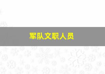 军队文职人员。