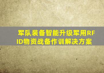 军队装备智能升级军用RFID物资战备、作训解决方案 