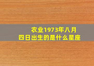 农业1973年八月四日出生的是什么星座