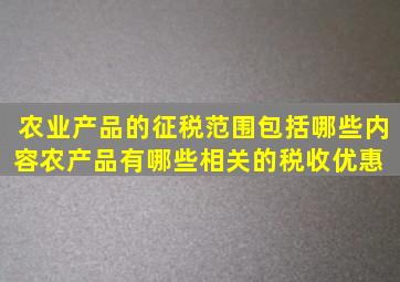 农业产品的征税范围包括哪些内容农产品有哪些相关的税收优惠 